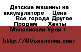 Детские машины на аккумуляторе  › Цена ­ 5 000 - Все города Другое » Продам   . Ханты-Мансийский,Урай г.